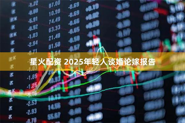 星火配资 2025年轻人谈婚论嫁报告