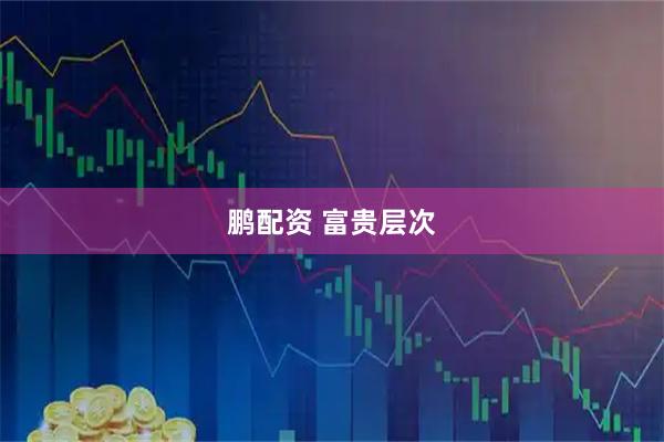 鹏配资 富贵层次
