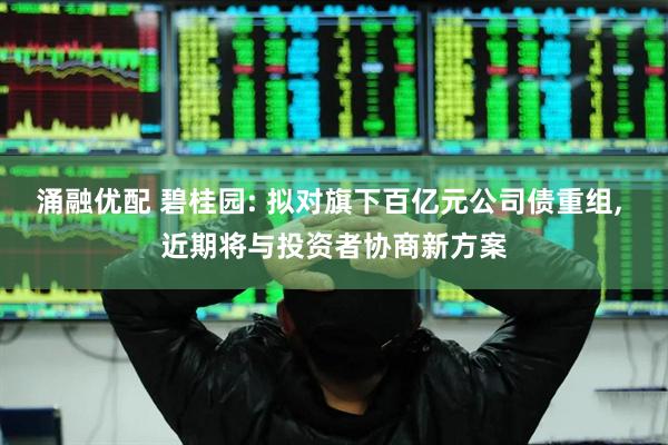 涌融优配 碧桂园: 拟对旗下百亿元公司债重组, 近期将与投资者协商新方案
