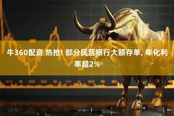 牛360配资 热抢! 部分民营银行大额存单, 年化利率超2%