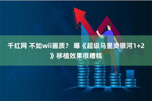 千红网 不如wii画质？ 曝《超级马里奥银河1+2》移植效果很糟糕