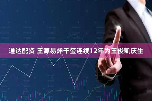 通达配资 王源易烊千玺连续12年为王俊凯庆生