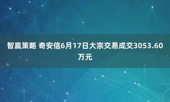 智赢策略 奇安信6月17日大宗交易成交3053.60万元