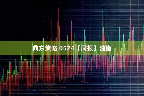鼎东策略 0524【周报】油脂