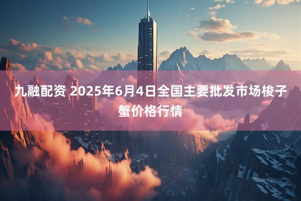 九融配资 2025年6月4日全国主要批发市场梭子蟹价格行情