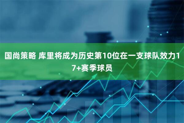 国尚策略 库里将成为历史第10位在一支球队效力17+赛季球员