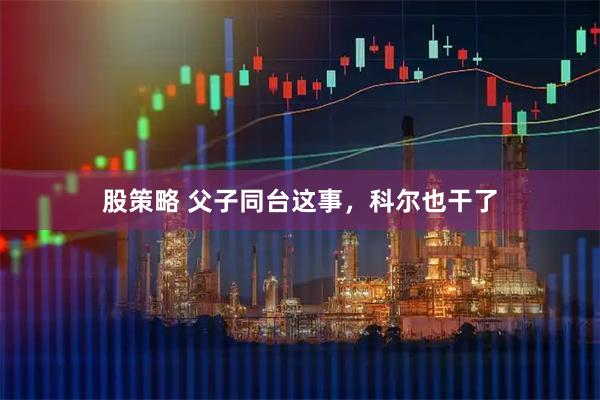 股策略 父子同台这事，科尔也干了