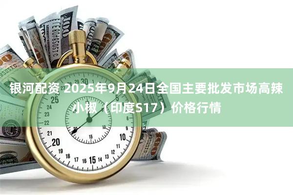 银河配资 2025年9月24日全国主要批发市场高辣小椒（印度S17）价格行情