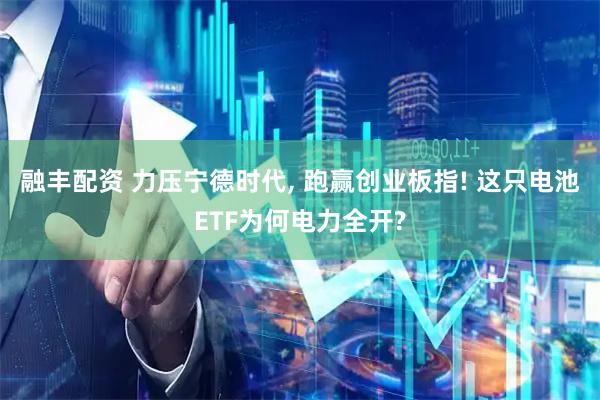 融丰配资 力压宁德时代, 跑赢创业板指! 这只电池ETF为何电力全开?