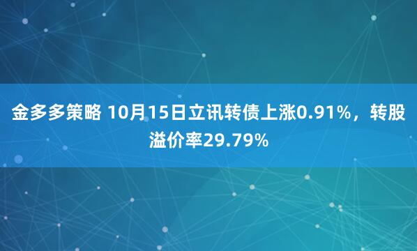 金多多策略 10月15日立讯转债上涨0.91%，转股溢价率29.79%