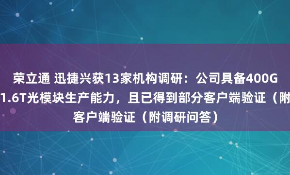 荣立通 迅捷兴获13家机构调研：公司具备400G、800G、1.6T光模块生产能力，且已得到部分客户端验证（附调研问答）
