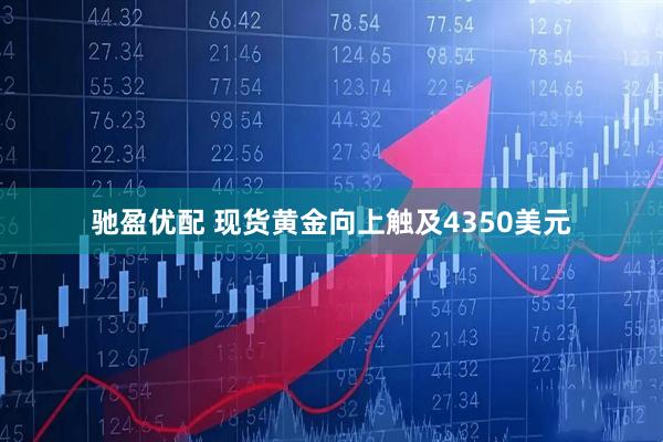 驰盈优配 现货黄金向上触及4350美元