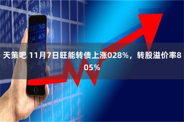 天策吧 11月7日旺能转债上涨028%，转股溢价率805%