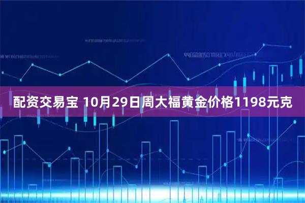 配资交易宝 10月29日周大福黄金价格1198元克