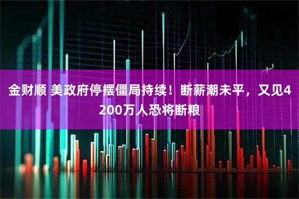 金财顺 美政府停摆僵局持续！断薪潮未平，又见4200万人恐将断粮