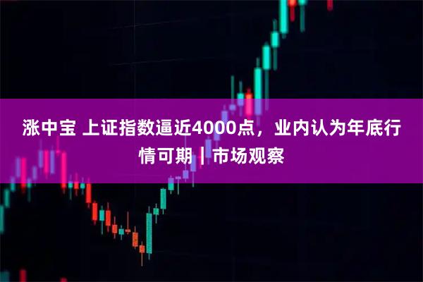 涨中宝 上证指数逼近4000点，业内认为年底行情可期｜市场观察