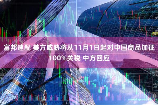 富邦速配 美方威胁将从11月1日起对中国商品加征100%关税 中方回应
