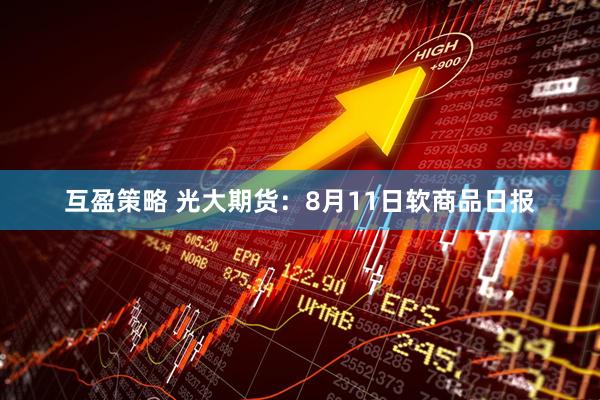 互盈策略 光大期货：8月11日软商品日报